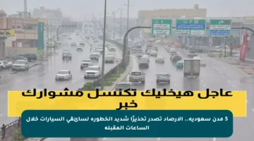 5 مدن سعودية.. الأرصاد تصدر تحذيرًا شديد الخطورة لسائقي السيارات خلال الساعات المقبلة